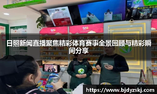 日照新闻直播聚焦精彩体育赛事全景回顾与精彩瞬间分享