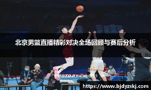 北京男篮直播精彩对决全场回顾与赛后分析