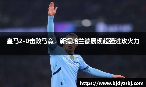 皇马2-0击败马竞，新援哈兰德展现超强进攻火力