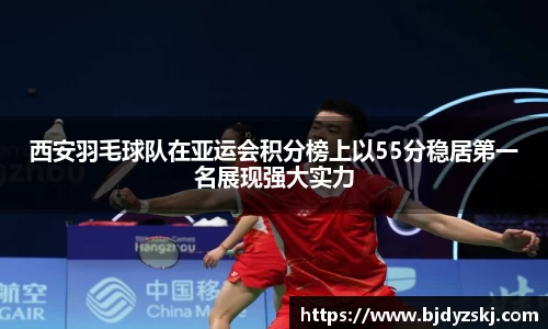 西安羽毛球队在亚运会积分榜上以55分稳居第一名展现强大实力
