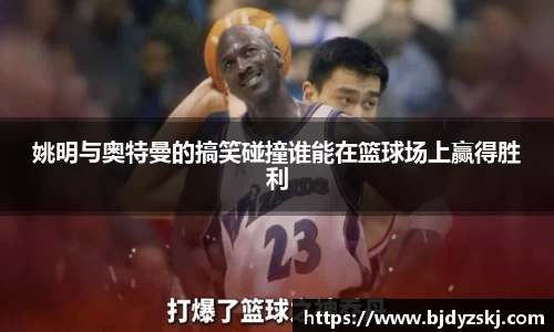 姚明与奥特曼的搞笑碰撞谁能在篮球场上赢得胜利