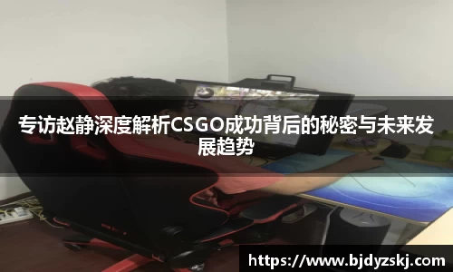 专访赵静深度解析CSGO成功背后的秘密与未来发展趋势