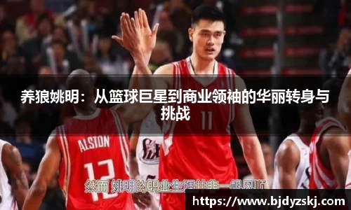 养狼姚明：从篮球巨星到商业领袖的华丽转身与挑战