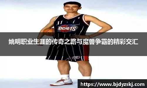 姚明职业生涯的传奇之路与魔兽争霸的精彩交汇