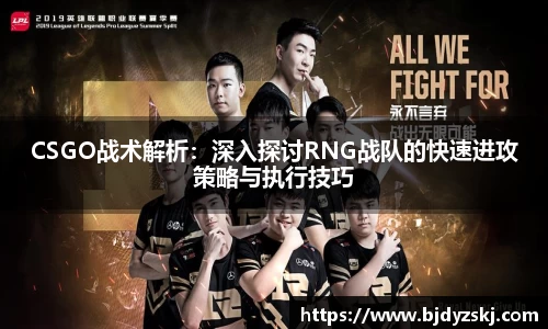CSGO战术解析：深入探讨RNG战队的快速进攻策略与执行技巧