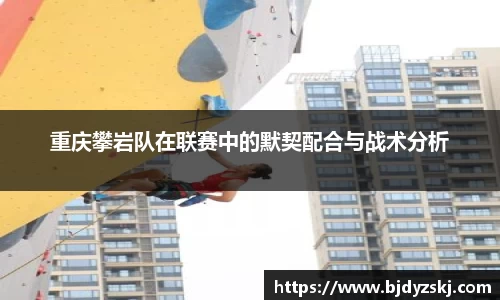 重庆攀岩队在联赛中的默契配合与战术分析