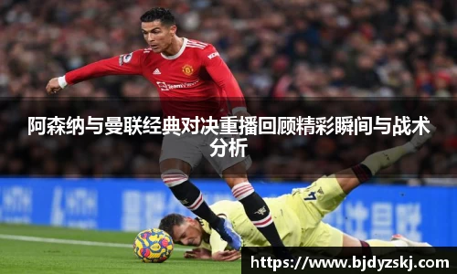 阿森纳与曼联经典对决重播回顾精彩瞬间与战术分析