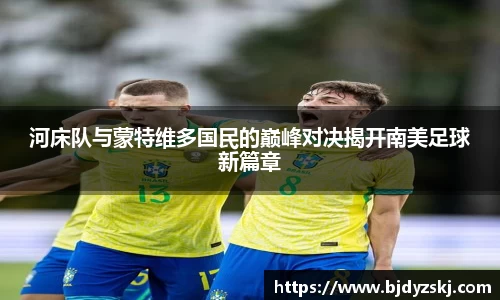 河床队与蒙特维多国民的巅峰对决揭开南美足球新篇章
