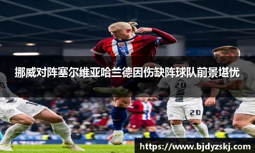 挪威对阵塞尔维亚哈兰德因伤缺阵球队前景堪忧