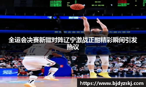 全运会决赛新疆对阵辽宁激战正酣精彩瞬间引发热议