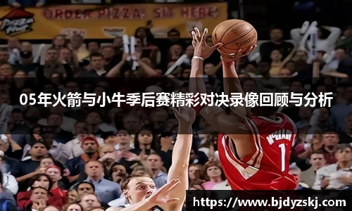 05年火箭与小牛季后赛精彩对决录像回顾与分析