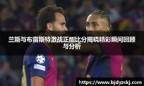 兰斯与布雷斯特激战正酣比分揭晓精彩瞬间回顾与分析
