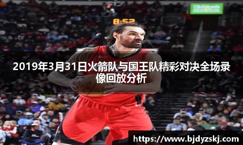 2019年3月31日火箭队与国王队精彩对决全场录像回放分析