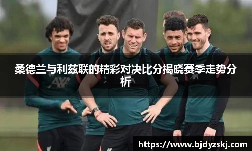 桑德兰与利兹联的精彩对决比分揭晓赛季走势分析
